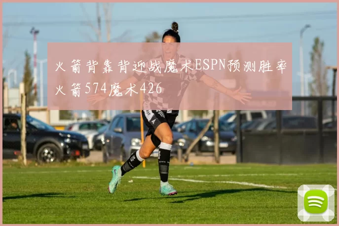 火箭背靠背迎战魔术ESPN预测胜率火箭574魔术426