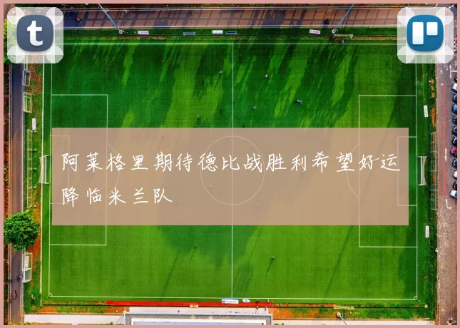 阿莱格里期待德比战胜利希望好运降临米兰队